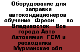 Оборудование для заправки автокондиционеров, обучение. Фреон R134aво Владивосток - Все города Авто » Автохимия, ГСМ и расходники   . Мурманская обл.,Апатиты г.